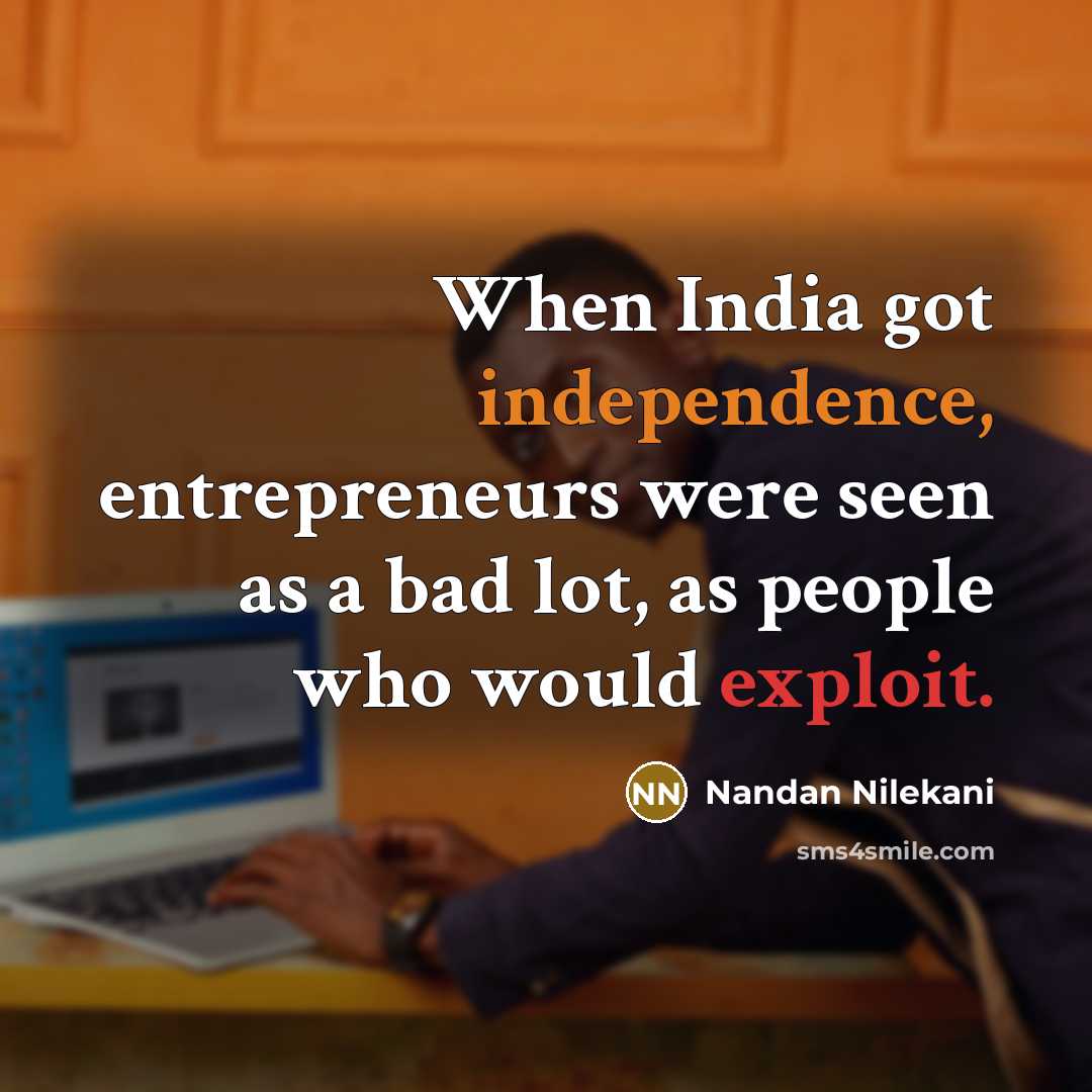 “When India got independence, entrepreneurs were seen as a bad lot, as people who would exploit.” quote by Nandan Nilekani