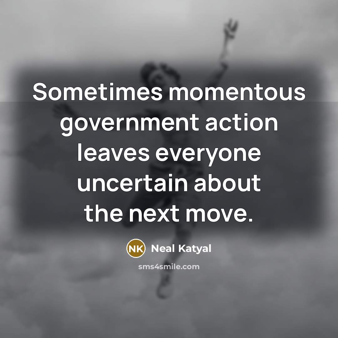“Sometimes momentous government action leaves everyone uncertain about the next move.” quote by Neal Katyal