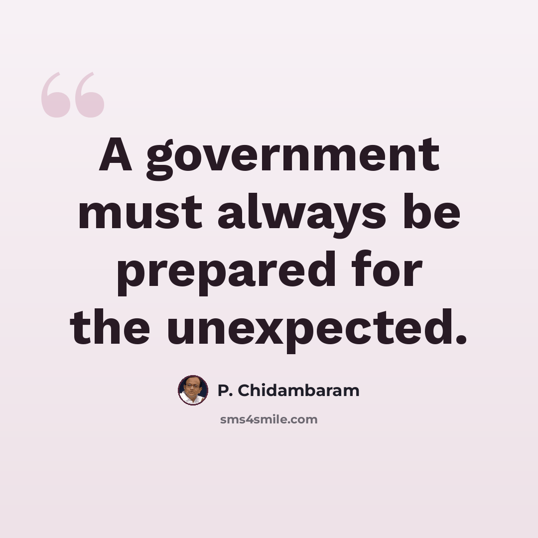 “A government must always be prepared for the unexpected.” quote by P. Chidambaram