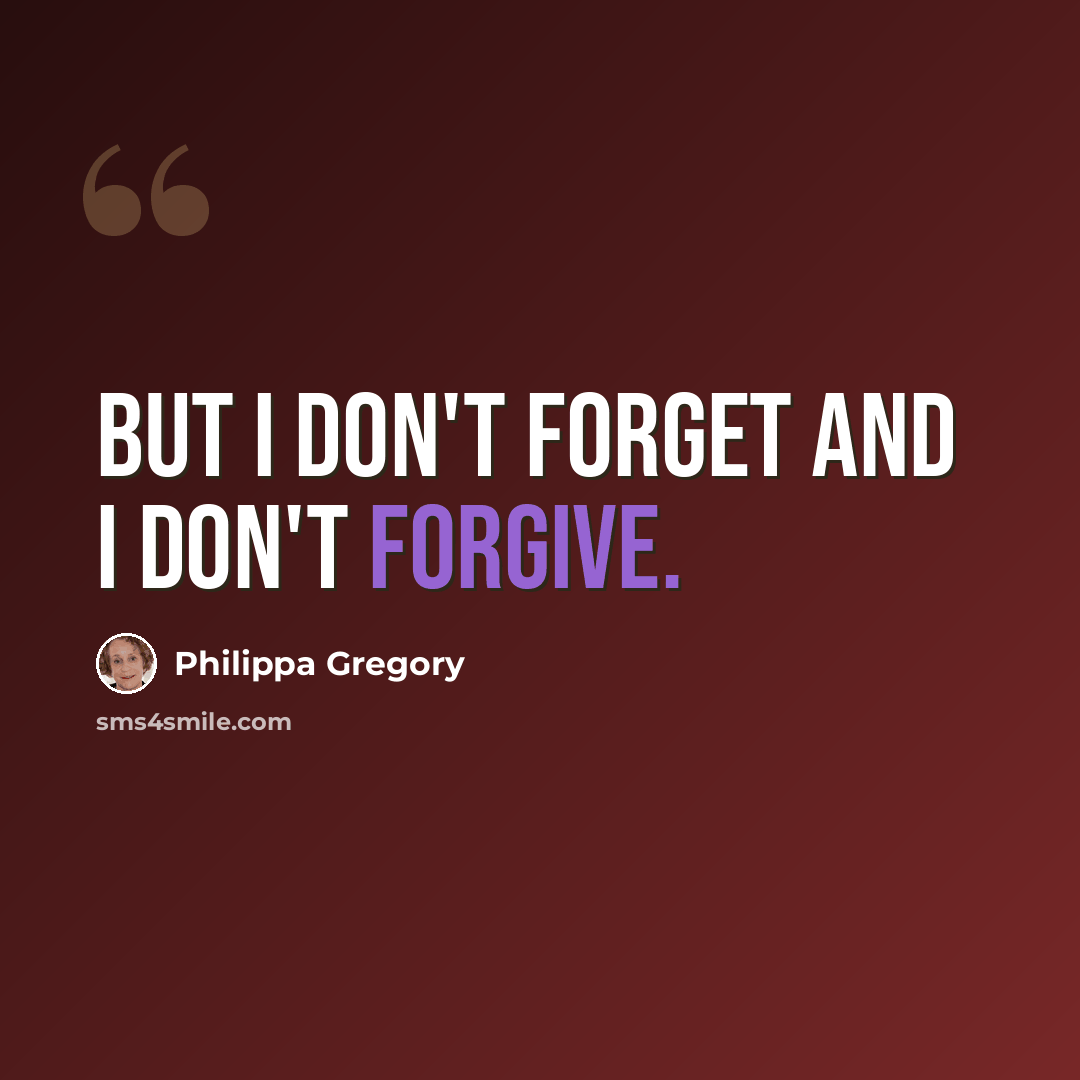 “But I don't forget and I don't forgive.” quote by Philippa Gregory