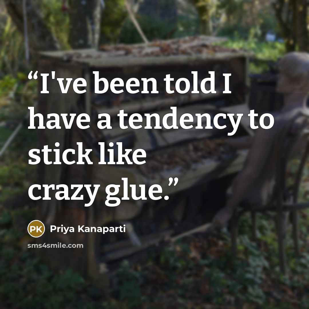“I've been told I have a tendency to stick like crazy glue.” quote by Priya Kanaparti