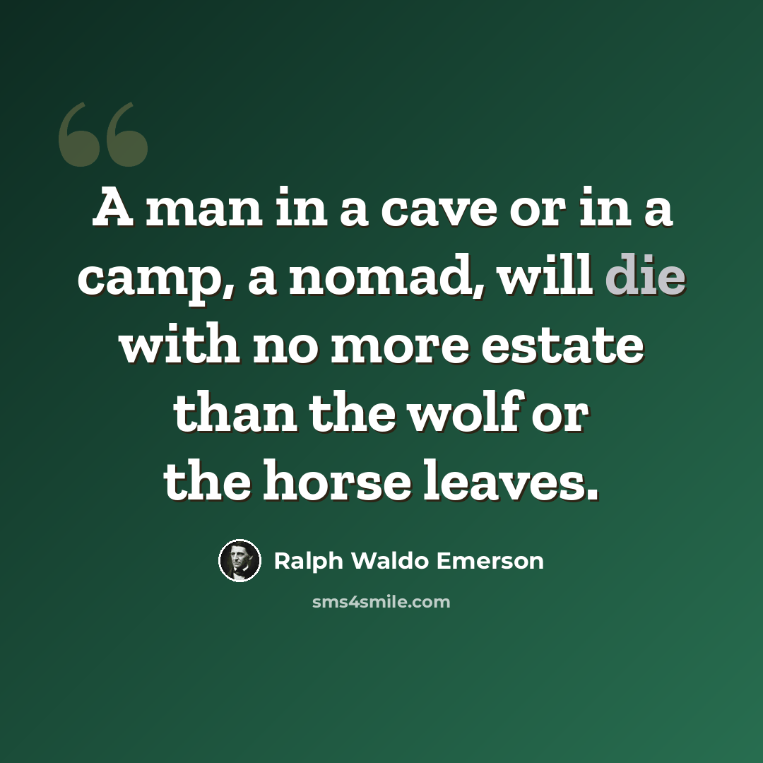 “A man in a cave or in a camp, a nomad, will die with no more estate than the wolf or the horse leaves.” quote by Ralph Waldo Emerson