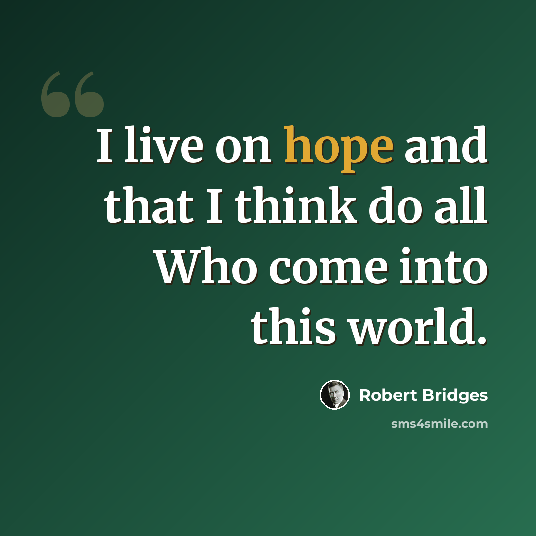 “I live on hope and that I think do all Who come into this world.” quote by Robert Bridges