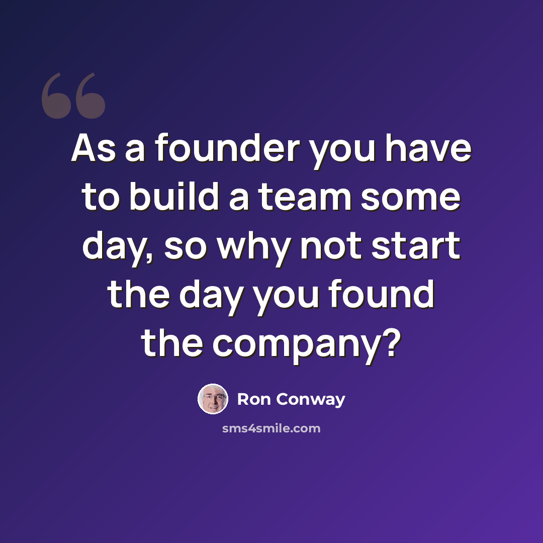“As a founder you have to build a team some day, so why not start the day you found the company?” quote by Ron Conway