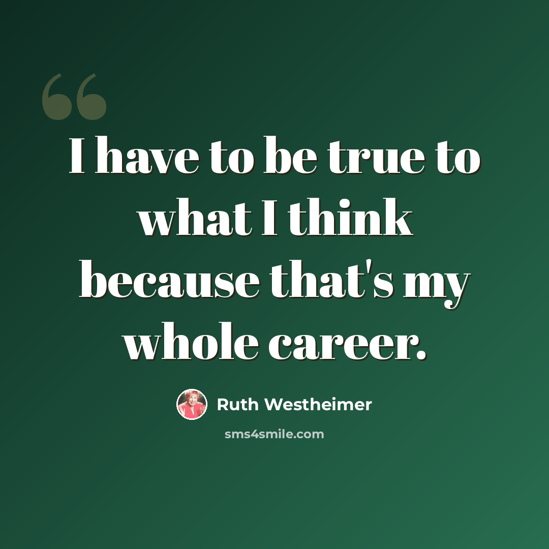 “I have to be true to what I think because that's my whole career.” quote by Ruth Westheimer