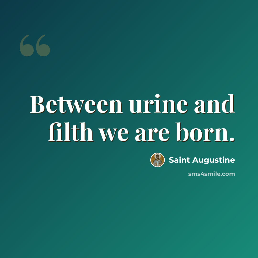 “Between urine and filth we are born.” quote by Saint Augustine