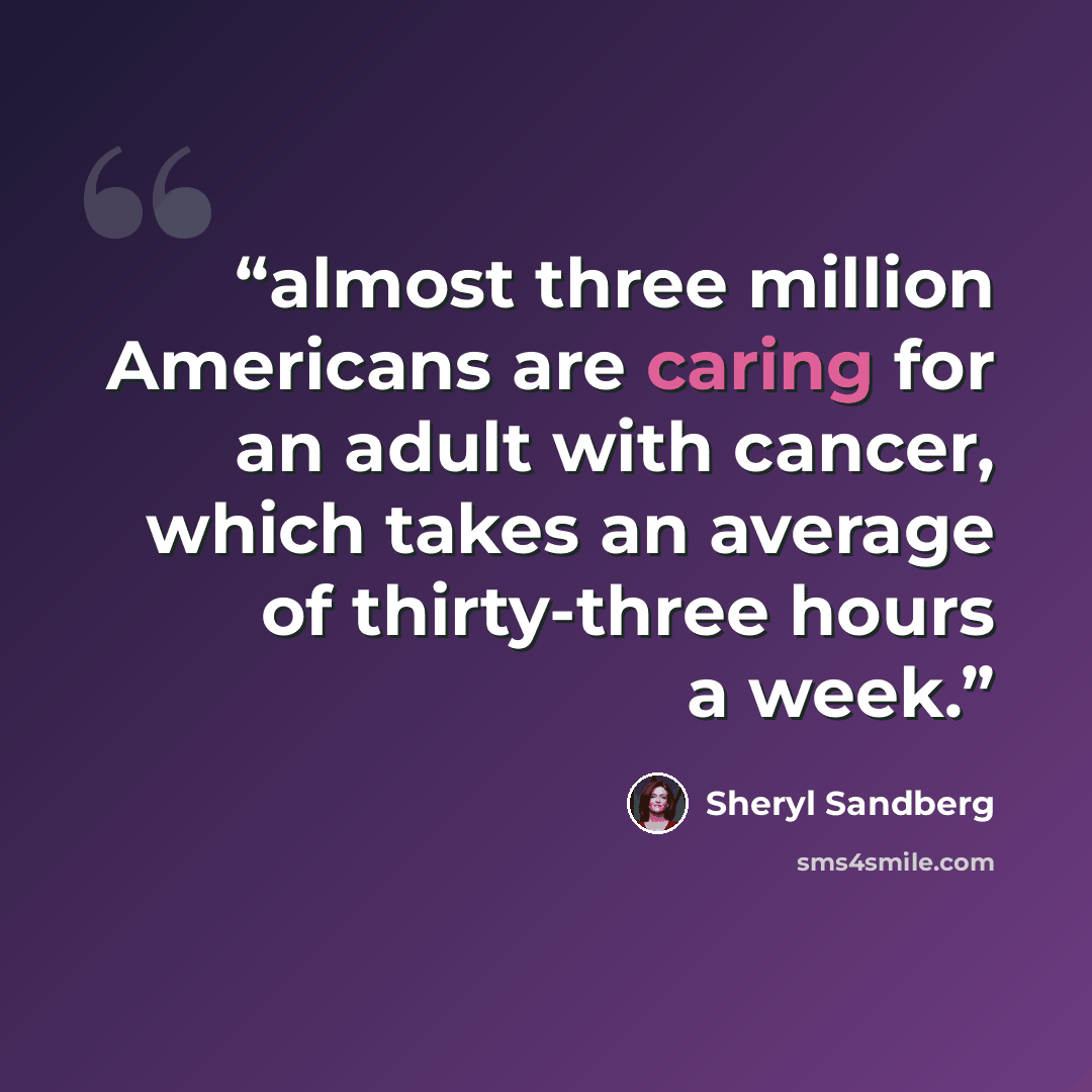 “almost three million Americans are caring for an adult with cancer, which takes an average of thirty-three hours a week.” quote by Sheryl Sandberg