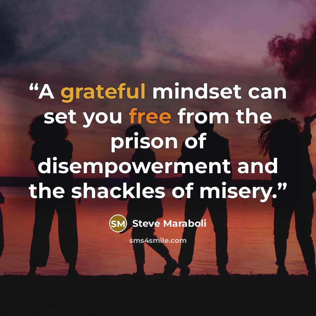 “A grateful mindset can set you free from the prison of disempowerment and the shackles of misery.” quote by Steve Maraboli