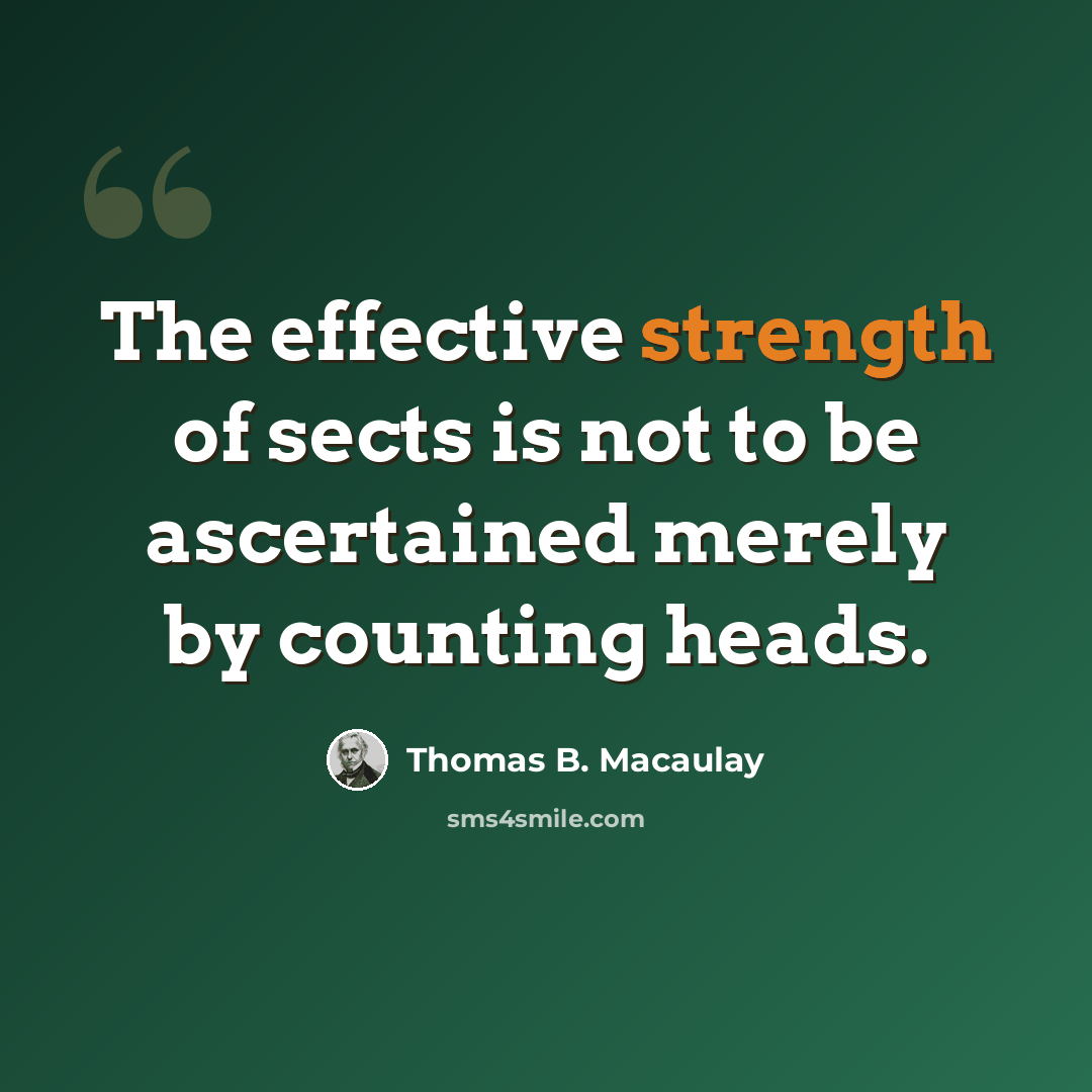 “The effective strength of sects is not to be ascertained merely by counting heads.” quote by Thomas B. Macaulay