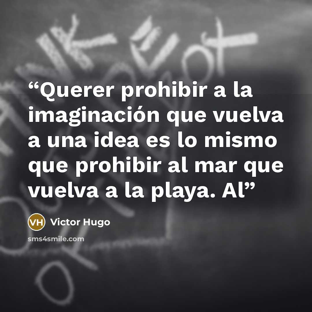 “Querer prohibir a la imaginación que vuelva a una idea es lo mismo que prohibir al mar que vuelva a la playa. Al” quote by Victor Hugo