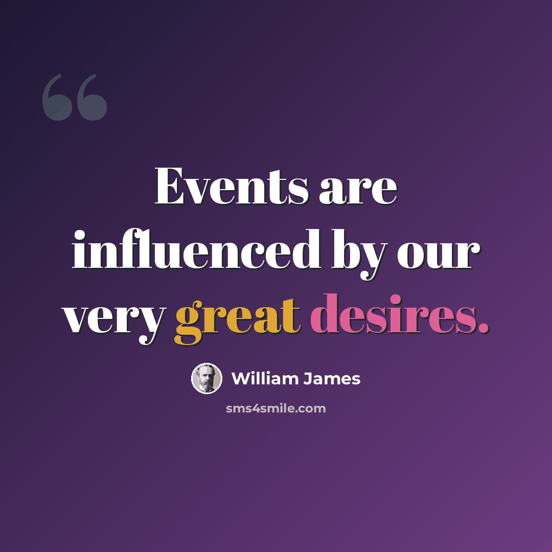 “Events are influenced by our very great desires.” quote by William James