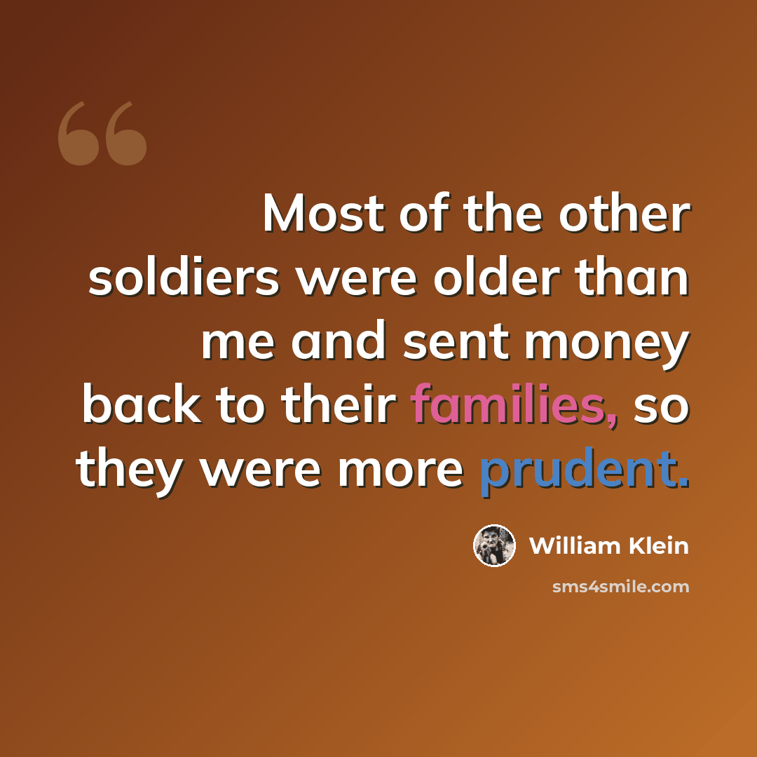 “Most of the other soldiers were older than me and sent money back to their families, so they were more prudent.” quote by William Klein