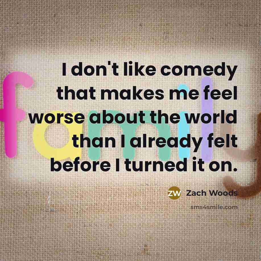 “I don't like comedy that makes me feel worse about the world than I already felt before I turned it on.” quote by Zach Woods