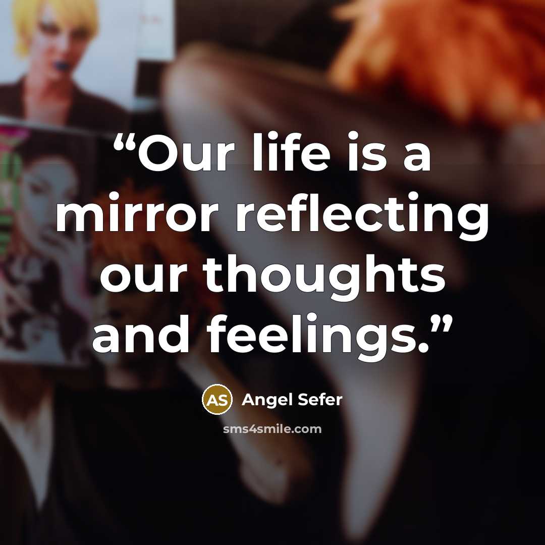 “Our life is a mirror reflecting our thoughts and feelings.” quote by Angel Sefer