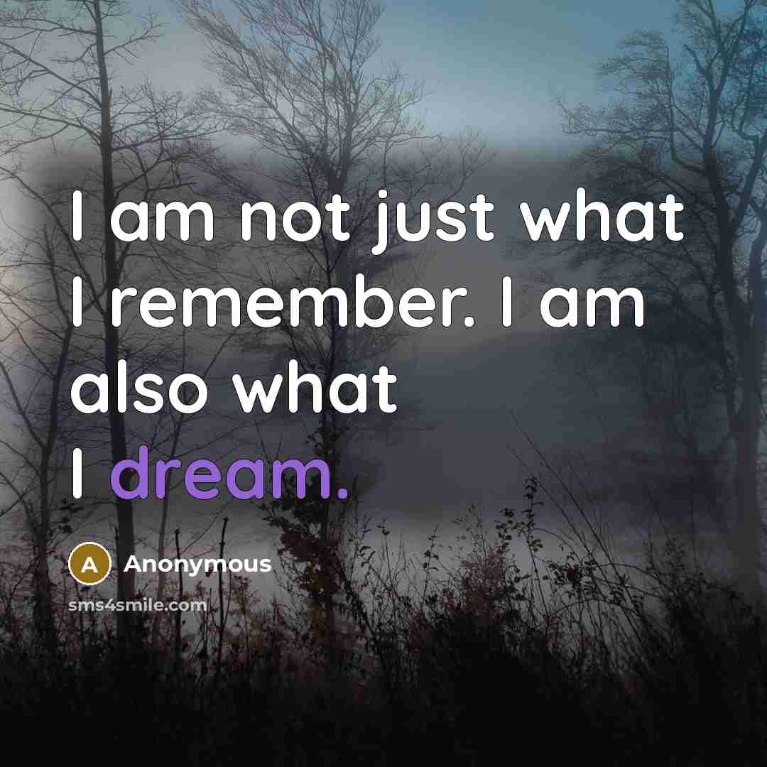 “I am not just what I remember. I am also what I dream.” quote by Anonymous