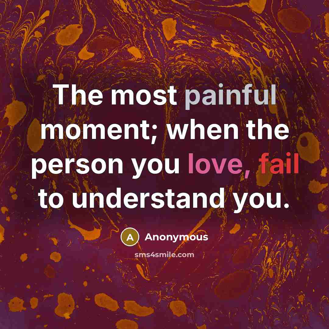 “The most painful moment; when the person you love, fail to understand you.” quote by Anonymous