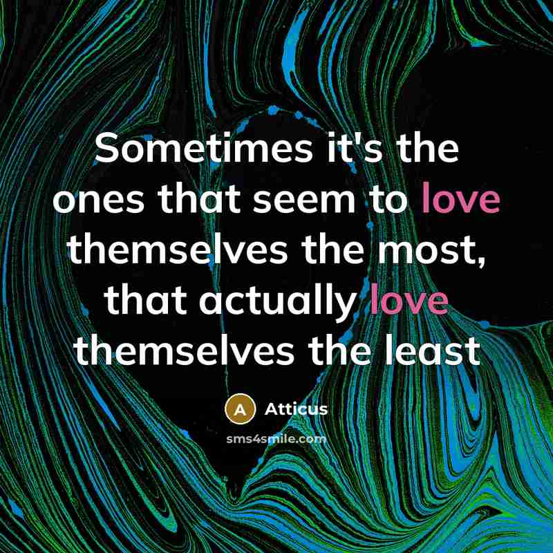 “Sometimes it's the ones that seem to love themselves the most, that actually love themselves the least” quote by Atticus