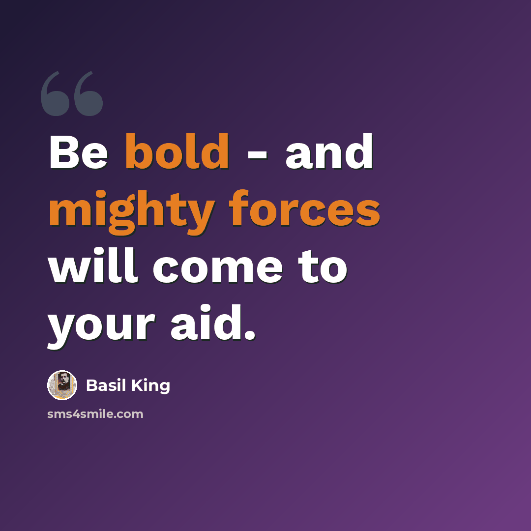 “Be bold - and mighty forces will come to your aid.” quote by Basil King