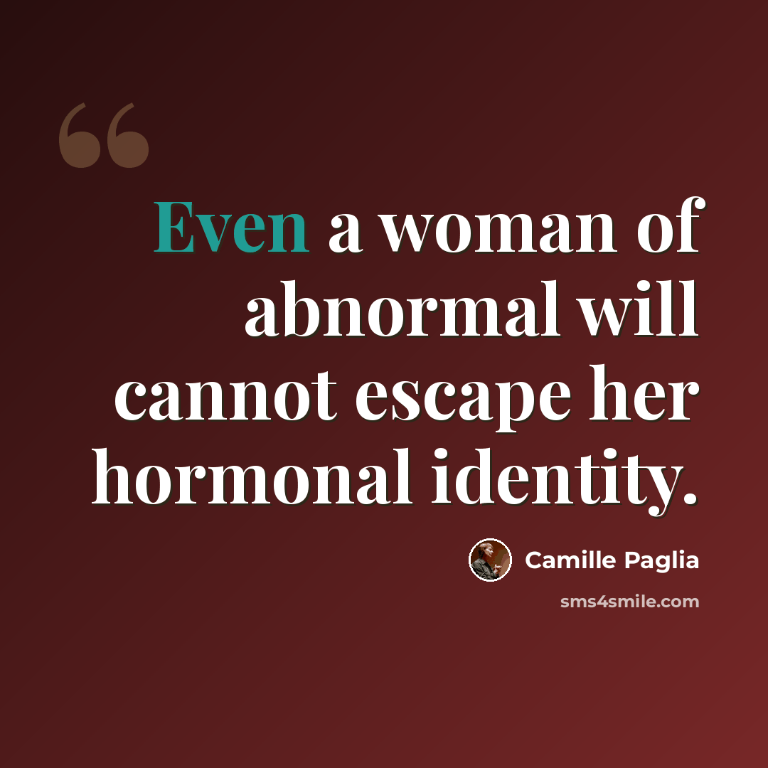 “Even a woman of abnormal will cannot escape her hormonal identity.” quote by Camille Paglia