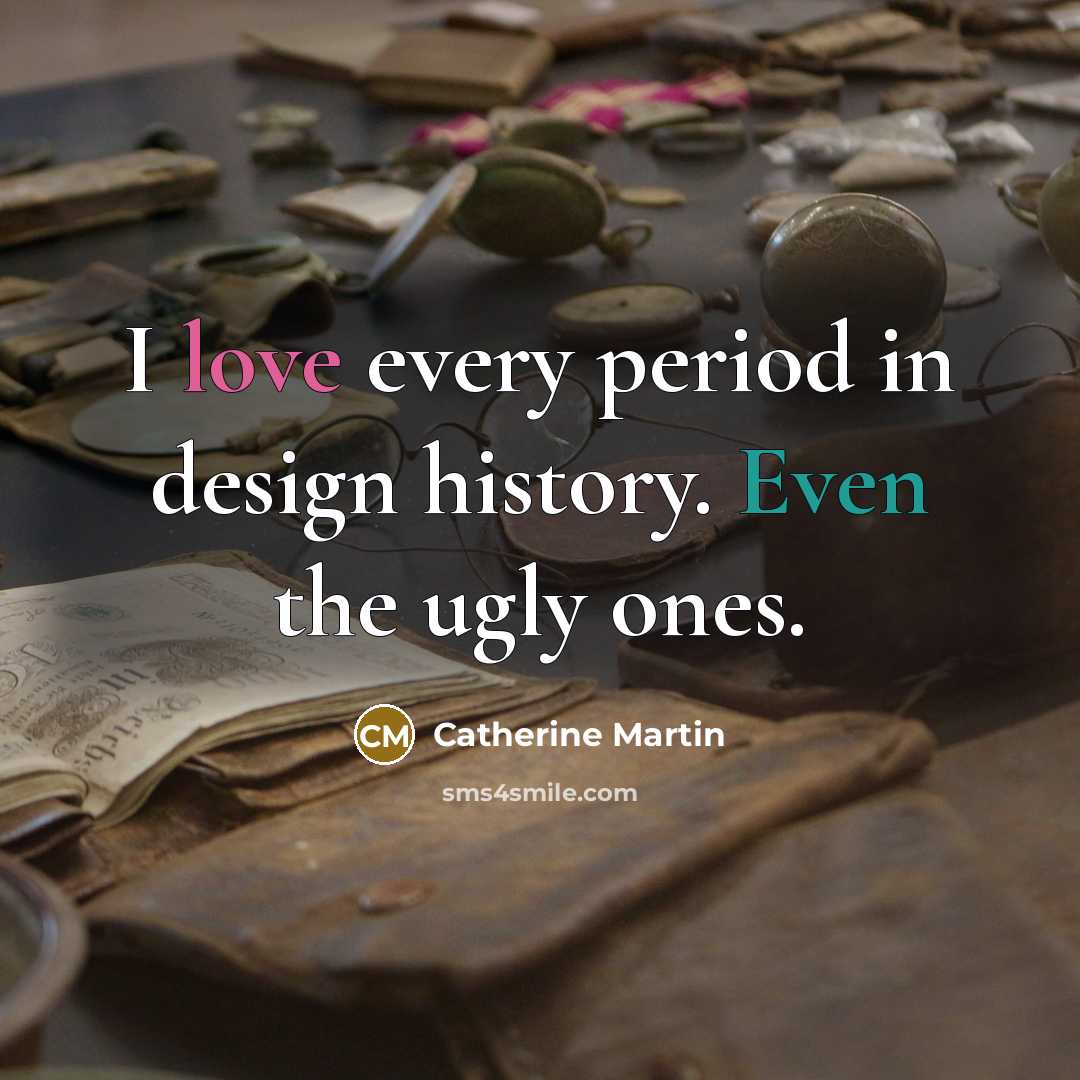 “I love every period in design history. Even the ugly ones.” quote by Catherine Martin