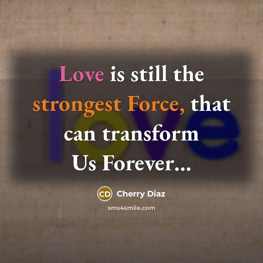 “Love is still the strongest Force, that can transform Us Forever…” quote by Cherry Diaz