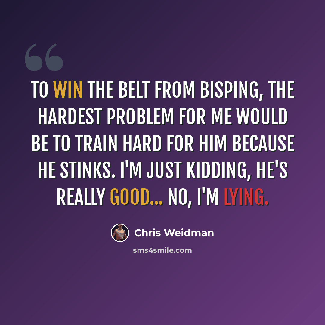 “To win the belt from Bisping, the hardest problem for me would be to train hard for him because he stinks. I'm just kidding, he's really good... No, I'm lying.” quote by Chris Weidman