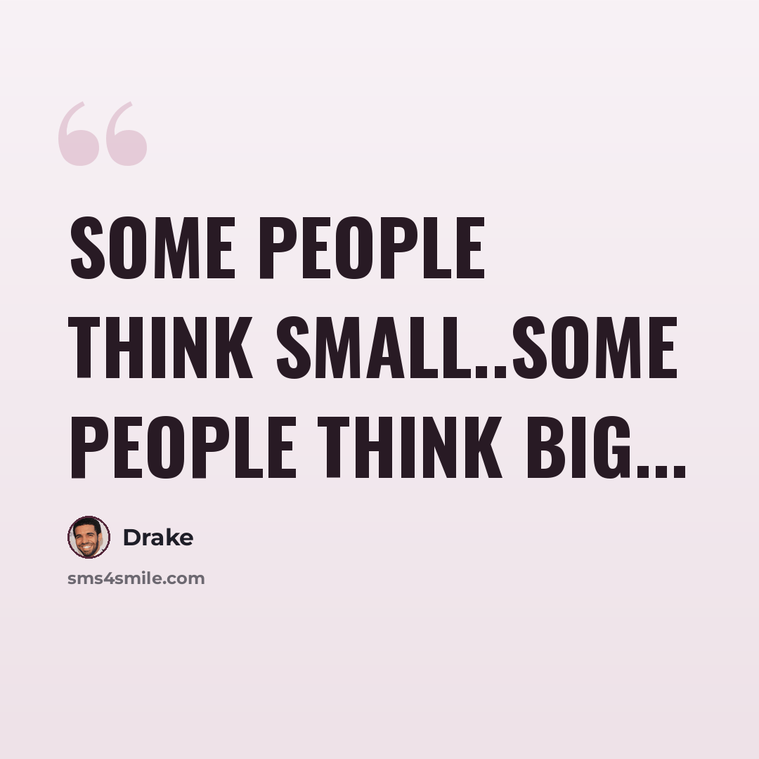 “Some people think small..Some people think big...” quote by Drake