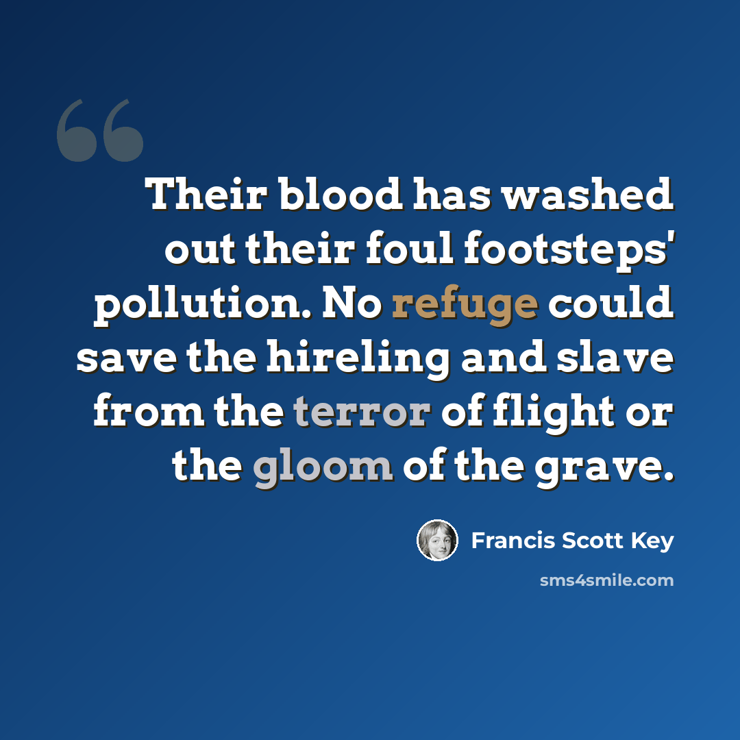 “Their blood has washed out their foul footsteps' pollution. No refuge could save the hireling and slave from the terror of flight or the gloom of the grave.” quote by Francis Scott Key