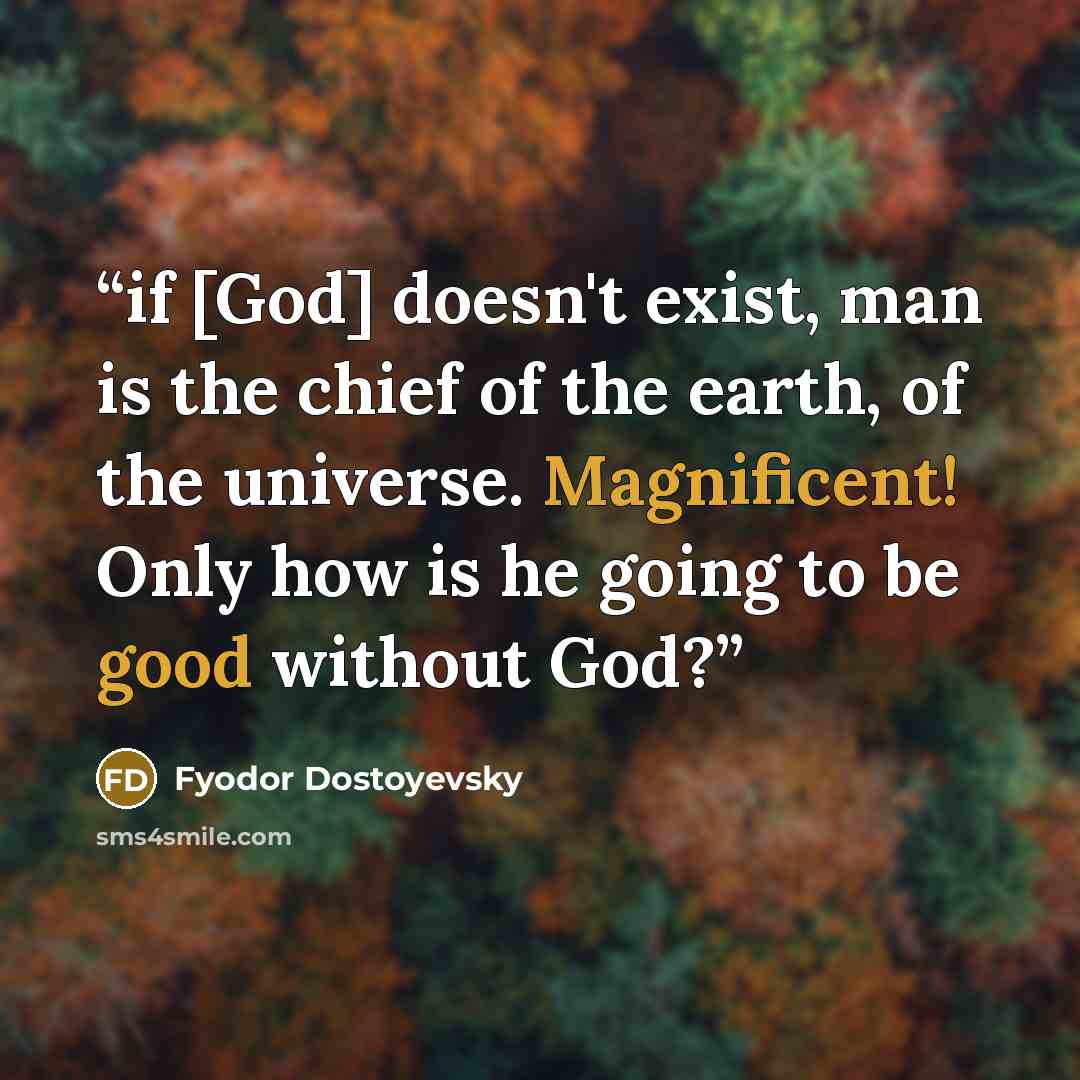 “if [God] doesn't exist, man is the chief of the earth, of the universe. Magnificent! Only how is he going to be good without God?” quote by Fyodor Dostoyevsky