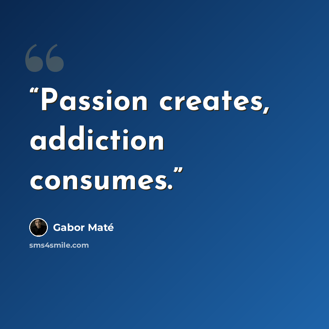 “Passion creates, addiction consumes.” quote by Gabor Maté