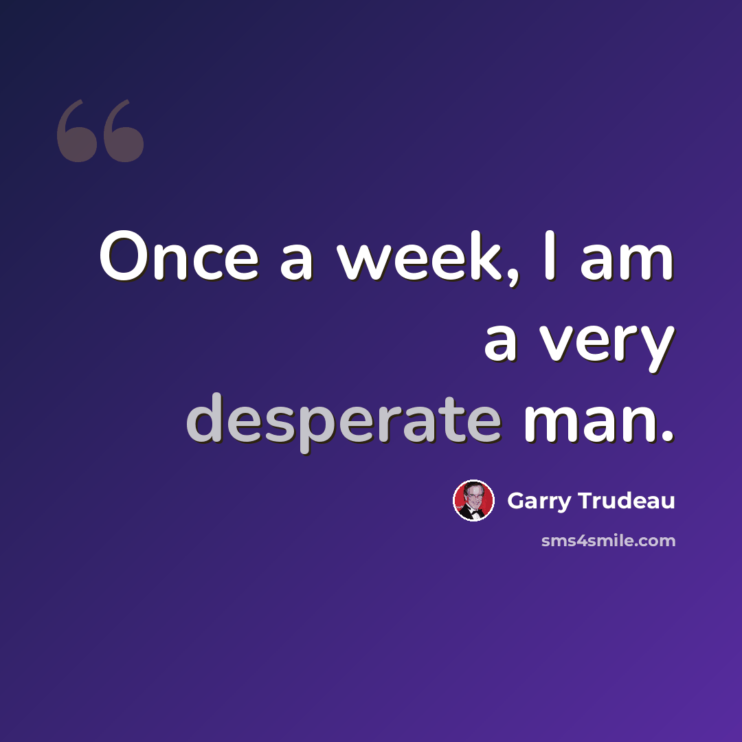 “Once a week, I am a very desperate man.” quote by Garry Trudeau