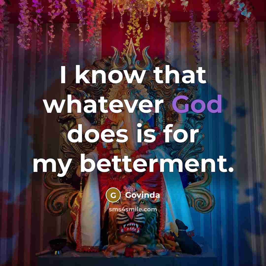 “I know that whatever God does is for my betterment.” quote by Govinda