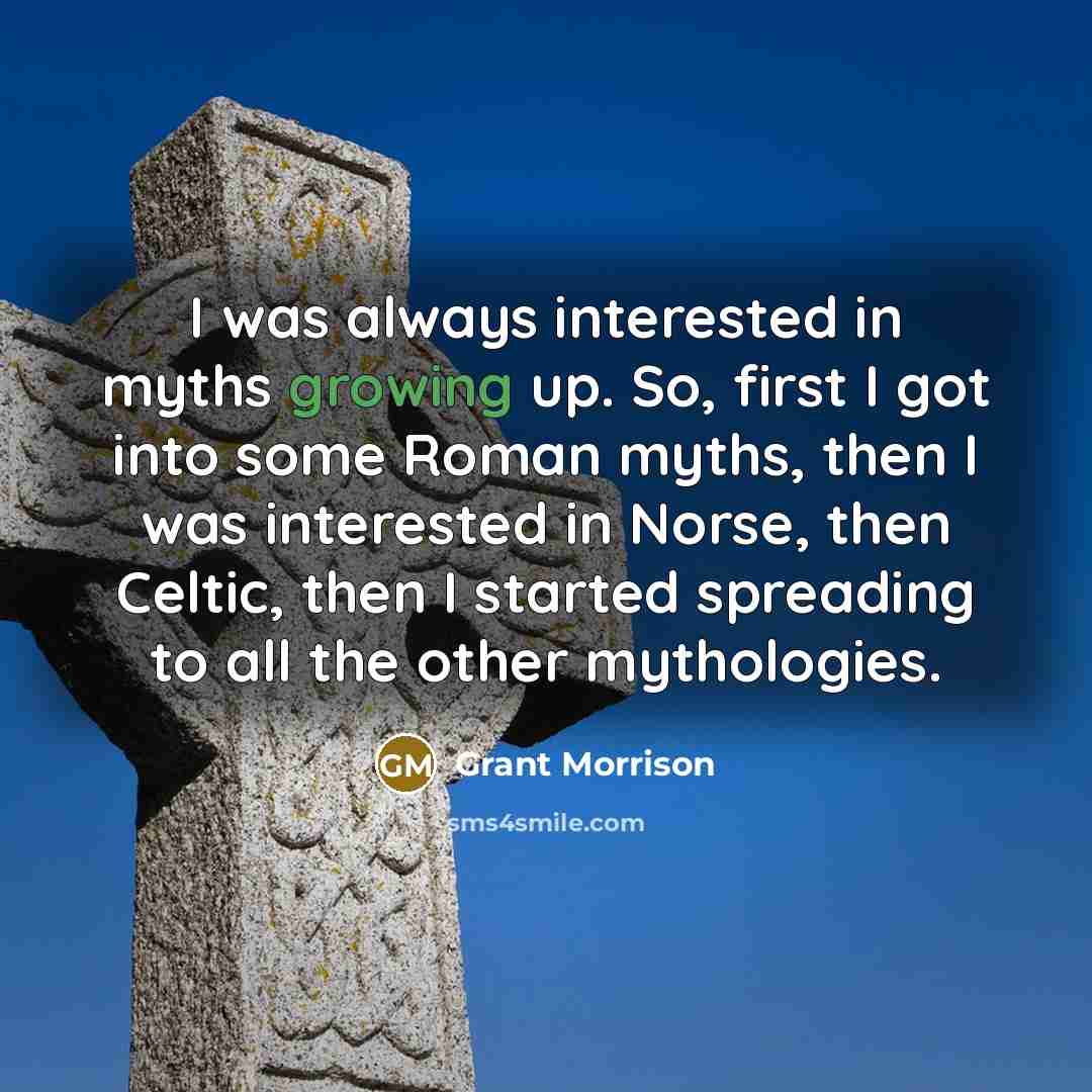 “I was always interested in myths growing up. So, first I got into some Roman myths, then I was interested in Norse, then Celtic, then I started spreading to all the other mythologies.” quote by Grant Morrison