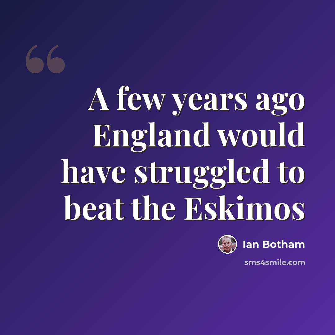 “A few years ago England would have struggled to beat the Eskimos” quote by Ian Botham