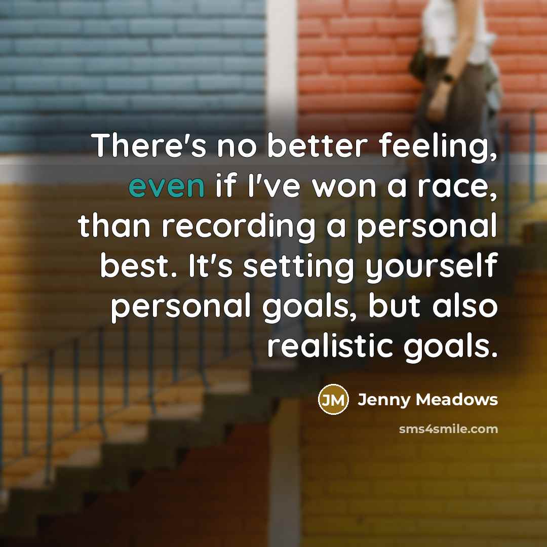 “There's no better feeling, even if I've won a race, than recording a personal best. It's setting yourself personal goals, but also realistic goals.” quote by Jenny Meadows