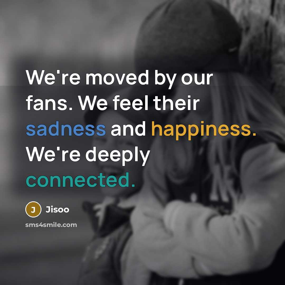“We're moved by our fans. We feel their sadness and happiness. We're deeply connected.” quote by Jisoo