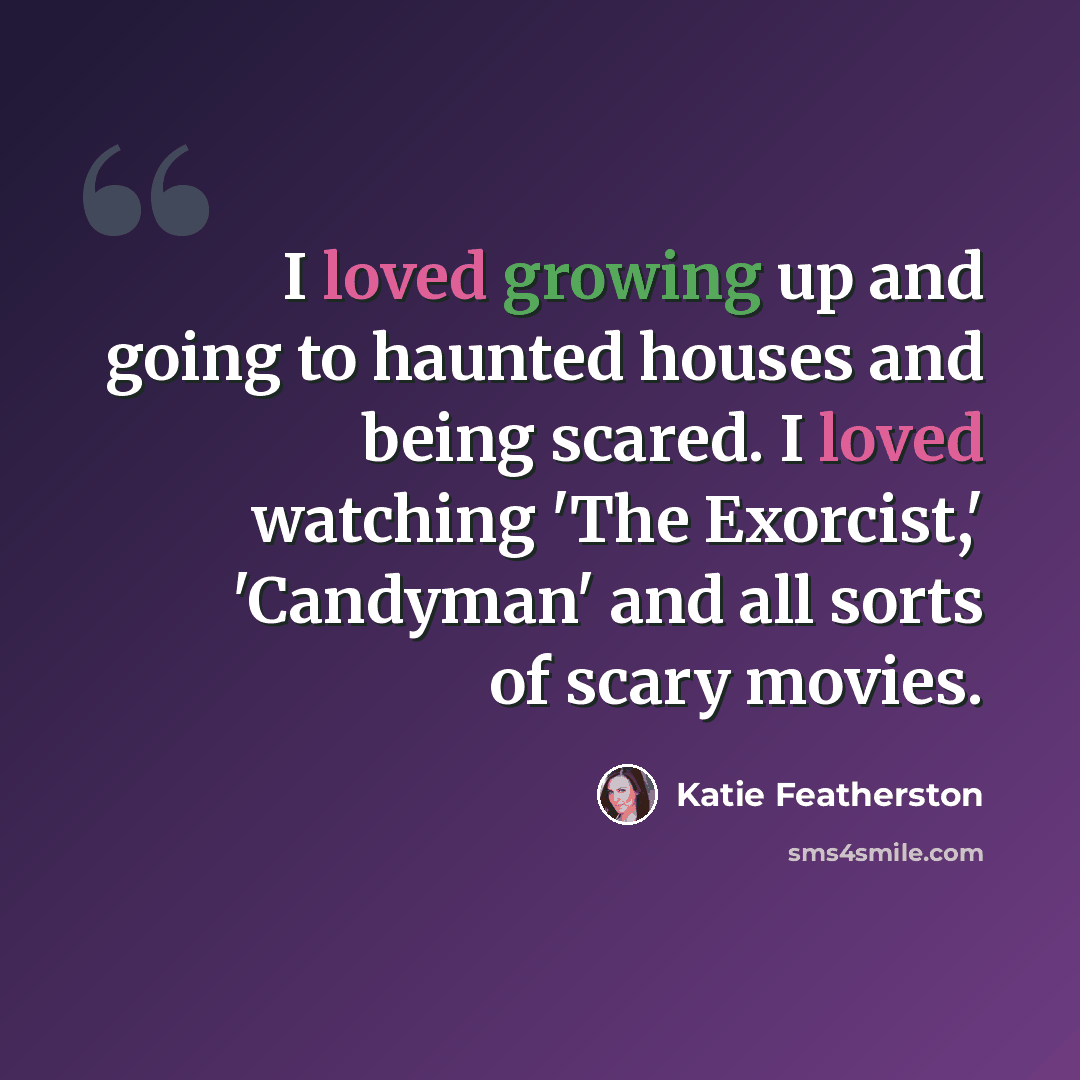 “I loved growing up and going to haunted houses and being scared. I loved watching 'The Exorcist,' 'Candyman' and all sorts of scary movies.” quote by Katie Featherston