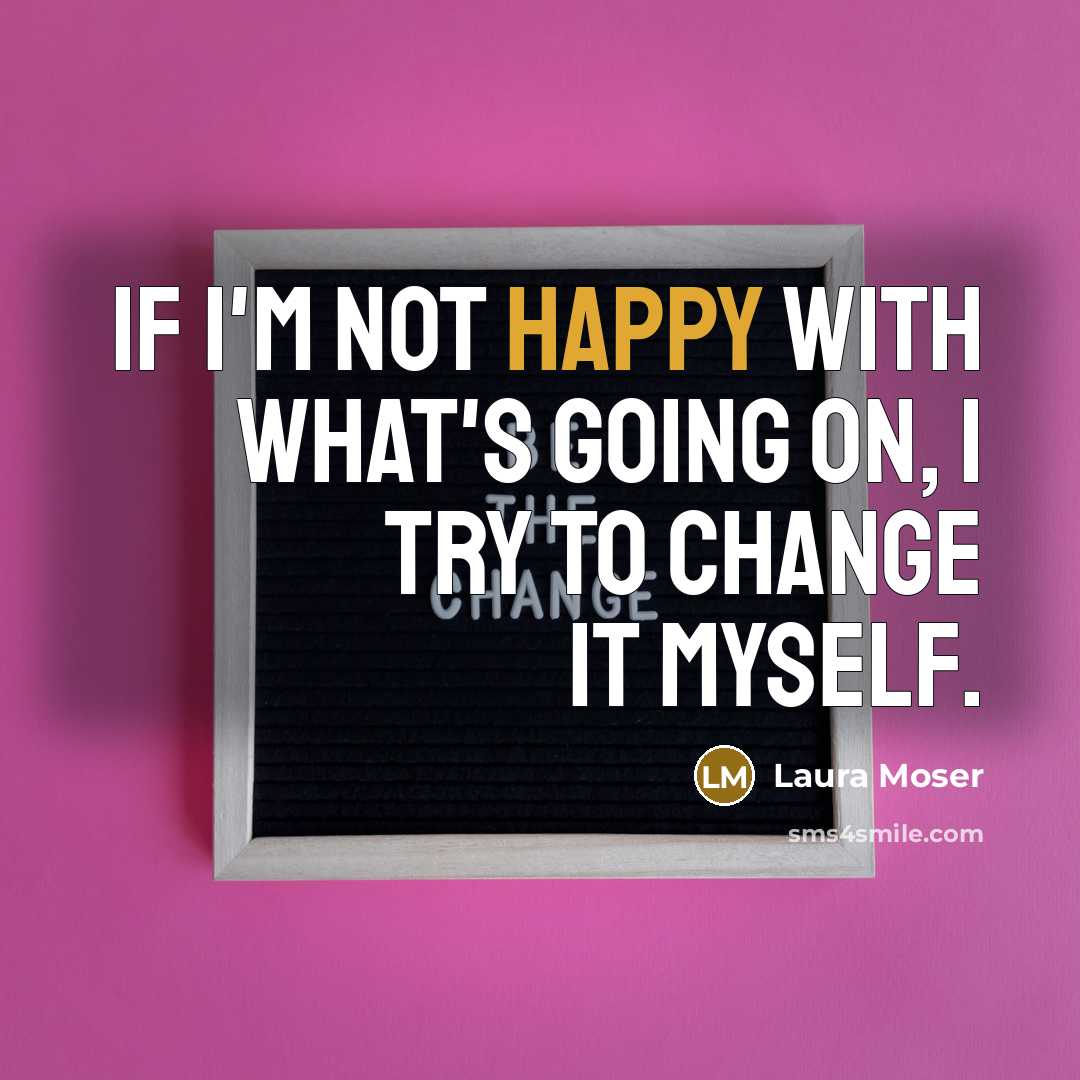 “If I'm not happy with what's going on, I try to change it myself.” quote by Laura Moser