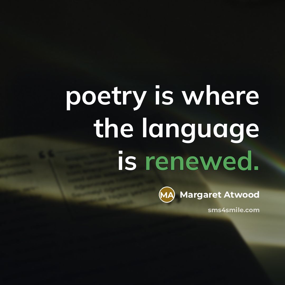 “poetry is where the language is renewed.” quote by Margaret Atwood