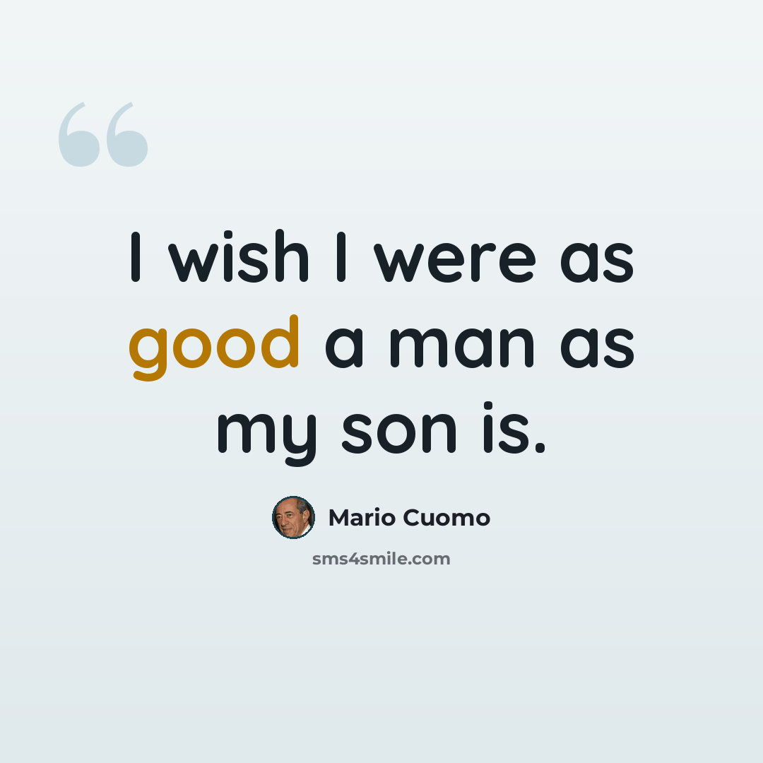 “I wish I were as good a man as my son is.” quote by Mario Cuomo