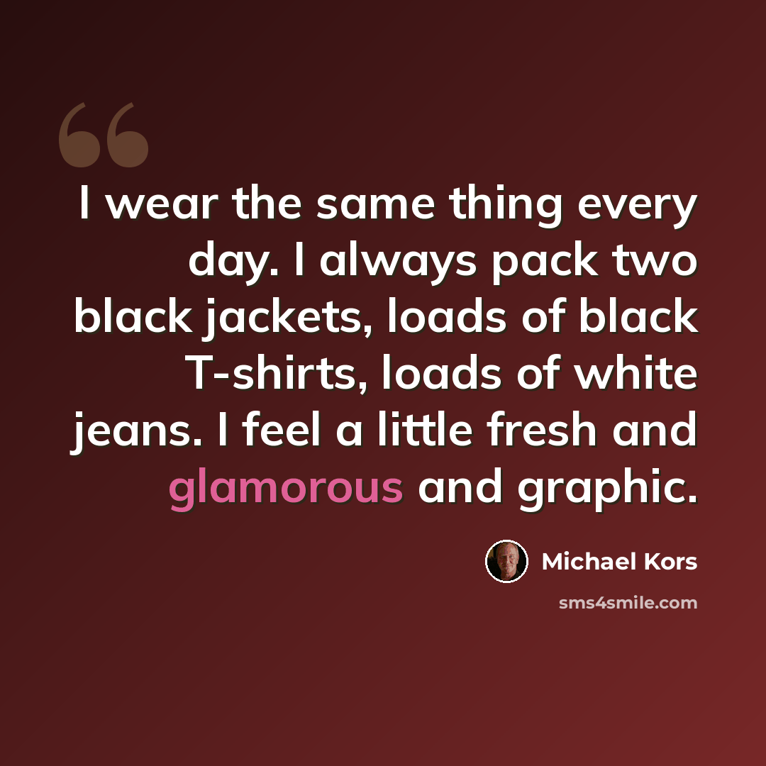 “I wear the same thing every day. I always pack two black jackets, loads of black T-shirts, loads of white jeans. I feel a little fresh and glamorous and graphic.” quote by Michael Kors