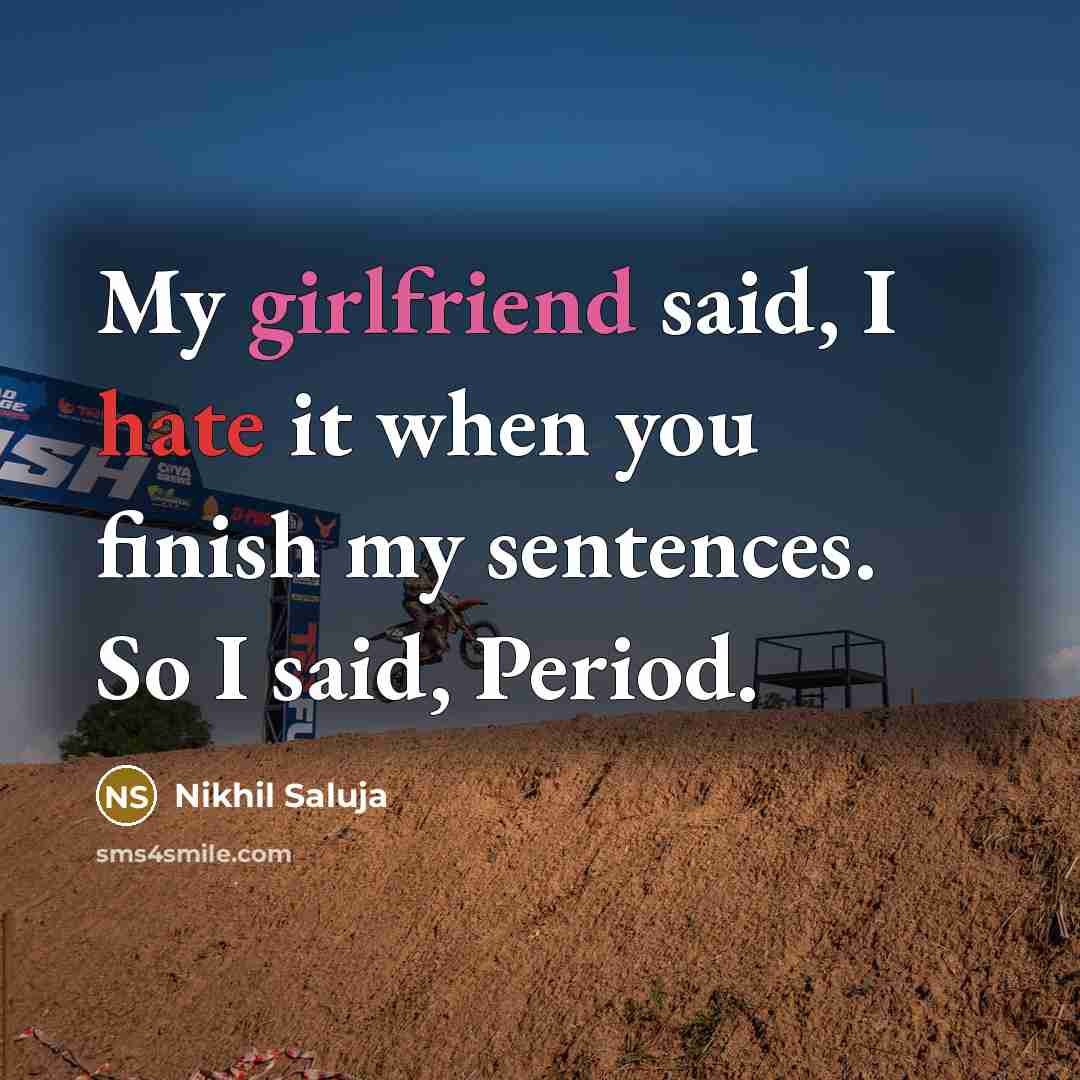 “My girlfriend said, I hate it when you finish my sentences. So I said, Period.” quote by Nikhil Saluja