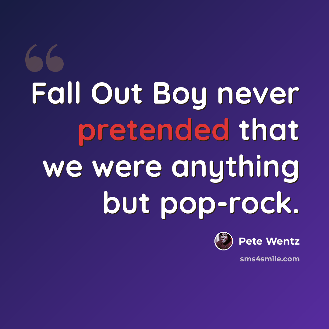 “Fall Out Boy never pretended that we were anything but pop-rock.” quote by Pete Wentz