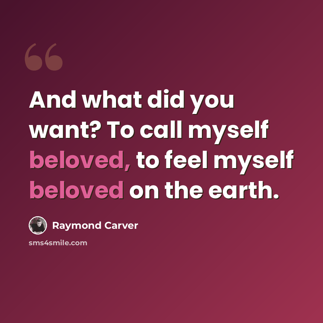 “And what did you want? To call myself beloved, to feel myself beloved on the earth.” quote by Raymond Carver