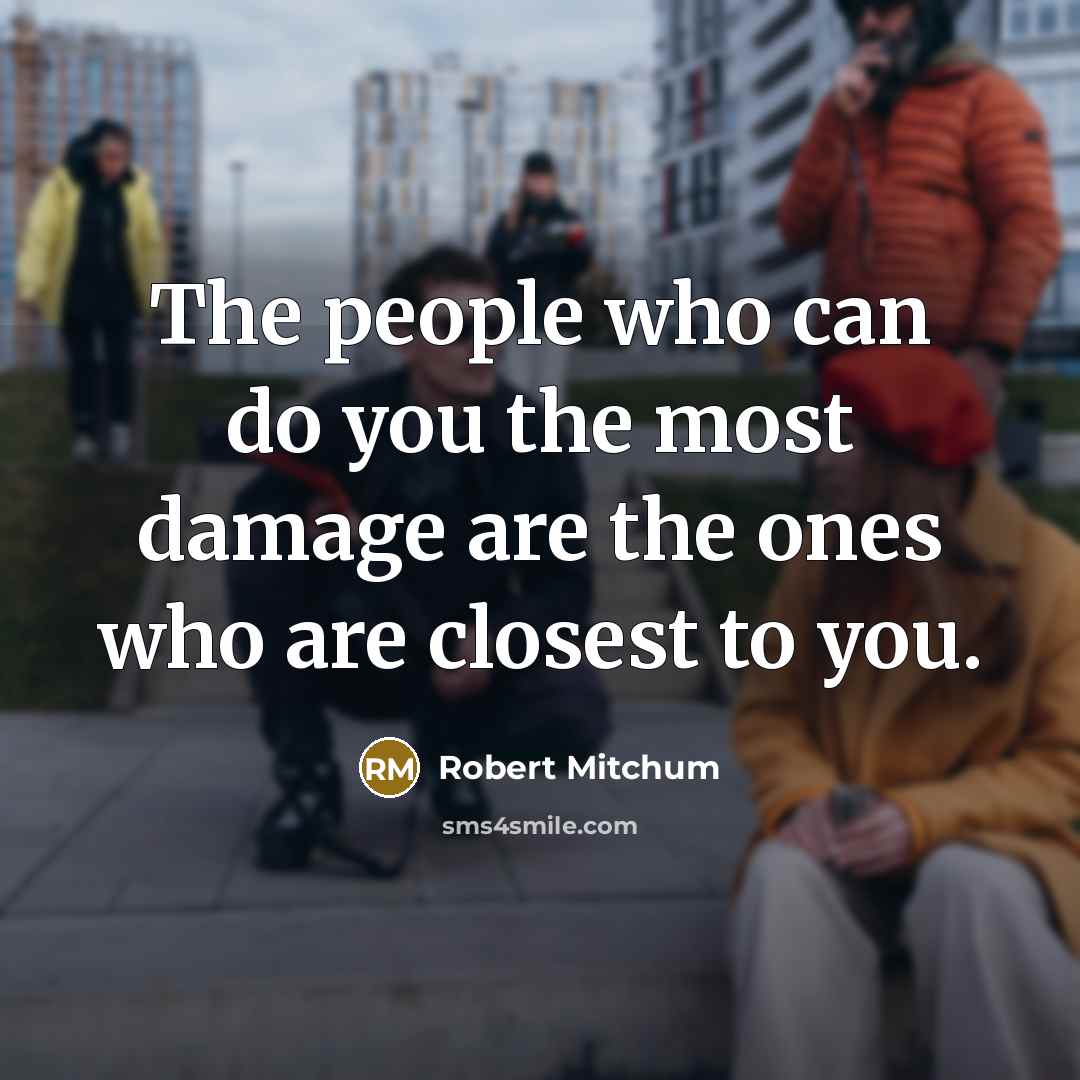 “The people who can do you the most damage are the ones who are closest to you.” quote by Robert Mitchum
