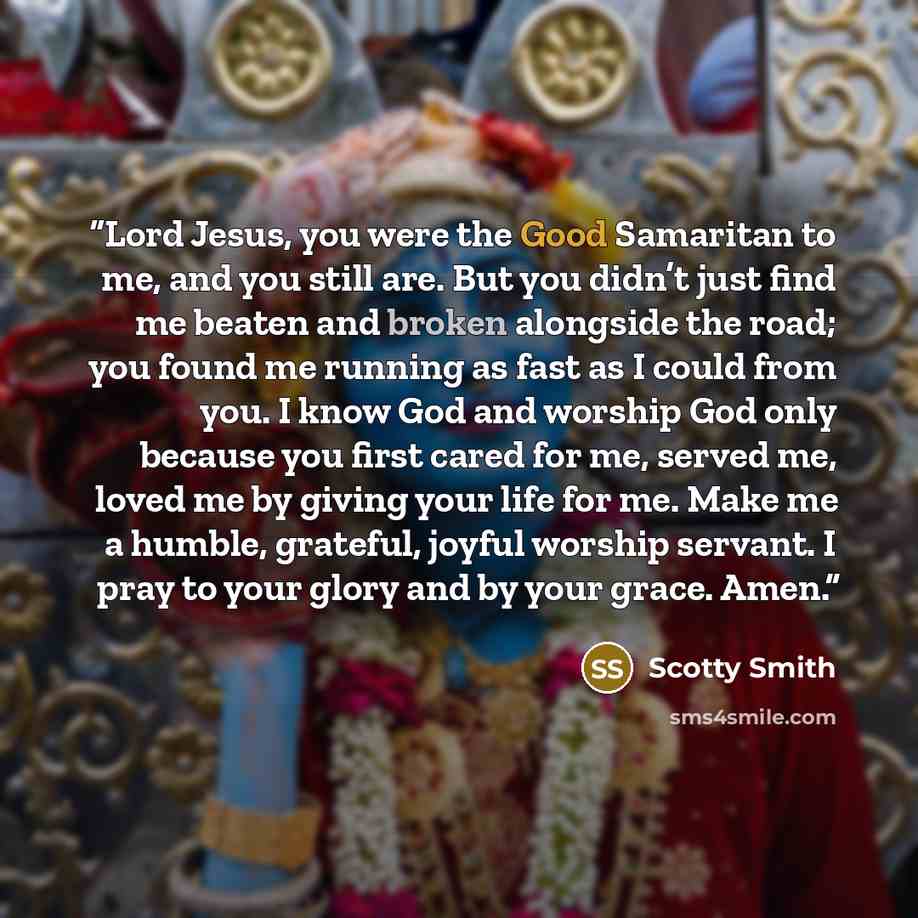 “Lord Jesus, you were the Good Samaritan to me, and you still are. But you didn’t just find me beaten and broken alongside the road; you found me running as fast as I could from you. I know God and worship God only because you first cared for me, served me, loved me by giving your life for me. Make…” quote by Scotty Smith