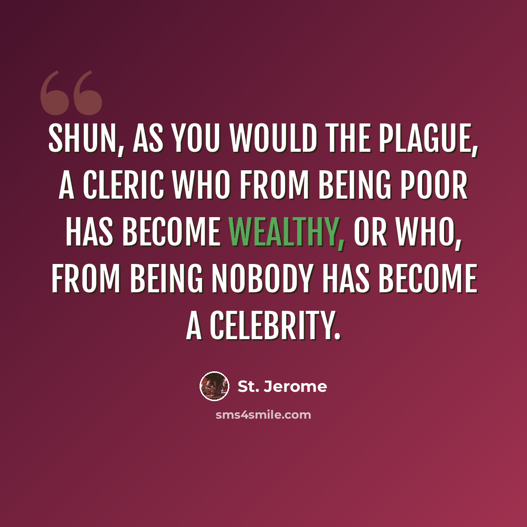 “Shun, as you would the plague, a cleric who from being poor has become wealthy, or who, from being nobody has become a celebrity.” quote by St. Jerome
