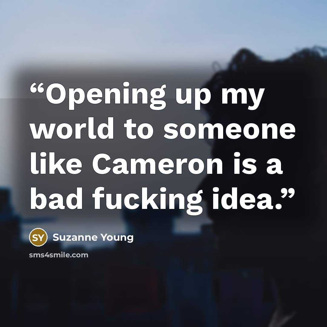 “Opening up my world to someone like Cameron is a bad fucking idea.” quote by Suzanne Young
