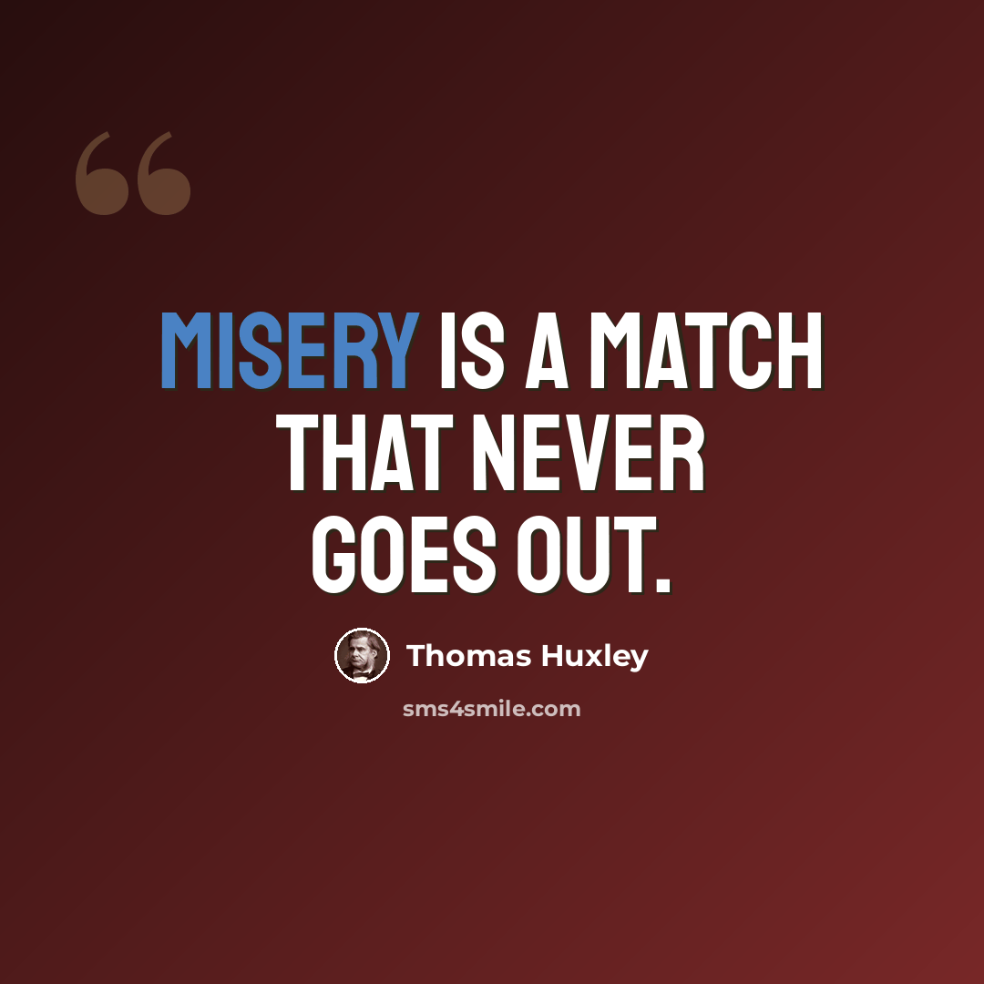 “Misery is a match that never goes out.” quote by Thomas Huxley