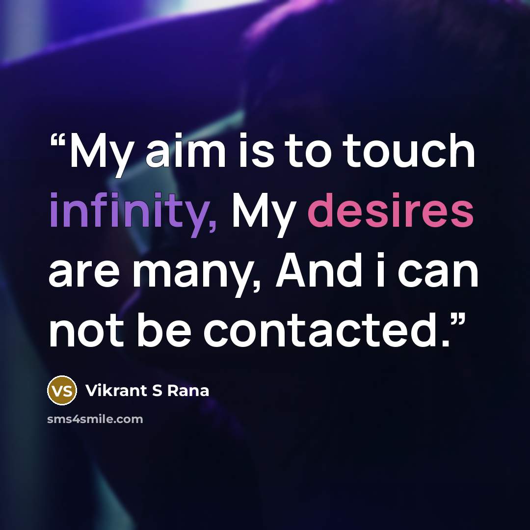 “My aim is to touch infinity, My desires are many, And i can not be contacted.” quote by Vikrant S Rana
